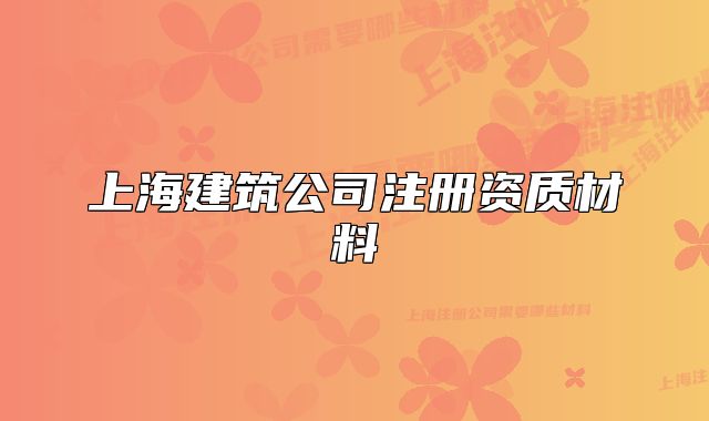 上海建筑公司注册资质材料