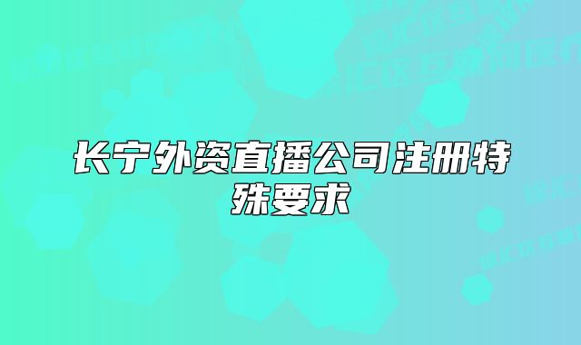 长宁外资直播公司注册特殊要求