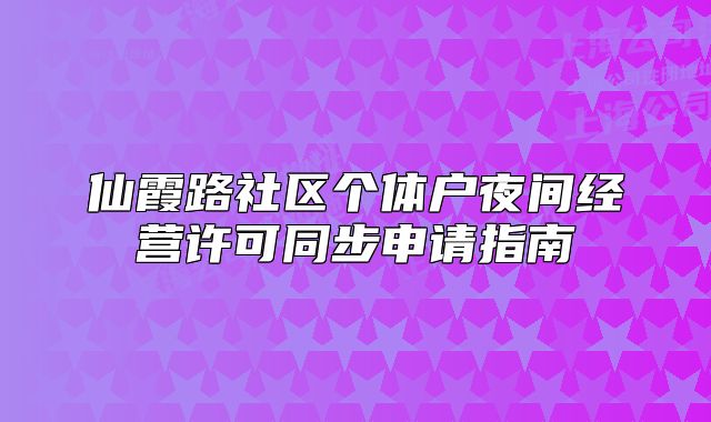 仙霞路社区个体户夜间经营许可同步申请指南