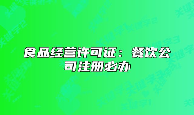食品经营许可证:餐饮公司注册必办