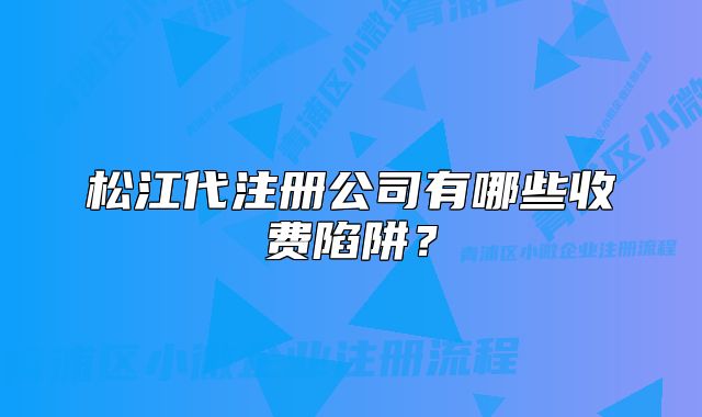 松江代注册公司有哪些收费陷阱?