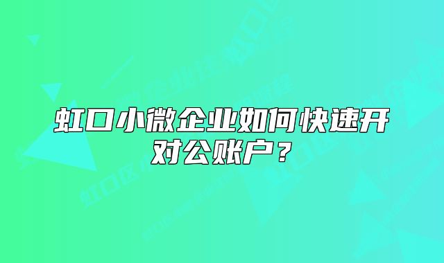 虹口小微企业如何快速开对公账户？