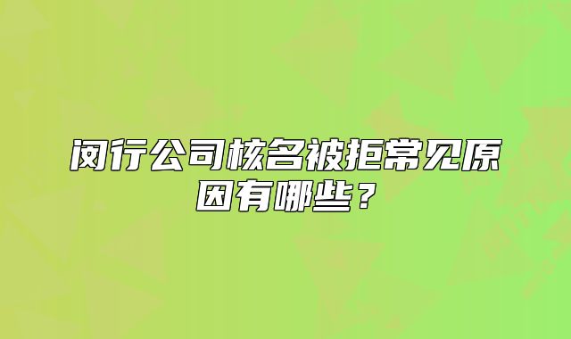 闵行公司核名被拒常见原因有哪些?
