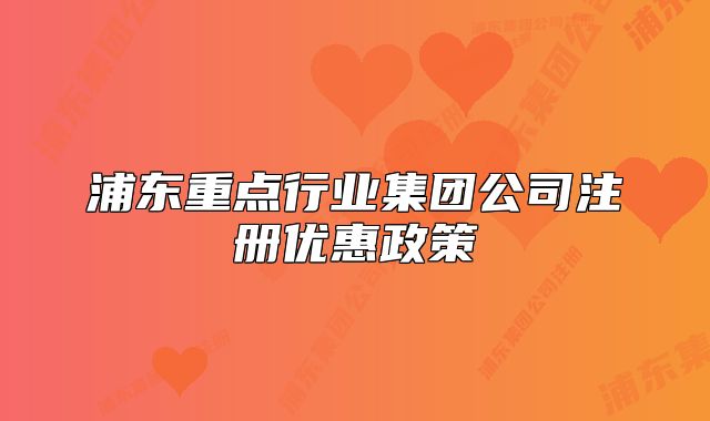 浦东重点行业集团公司注册优惠政策