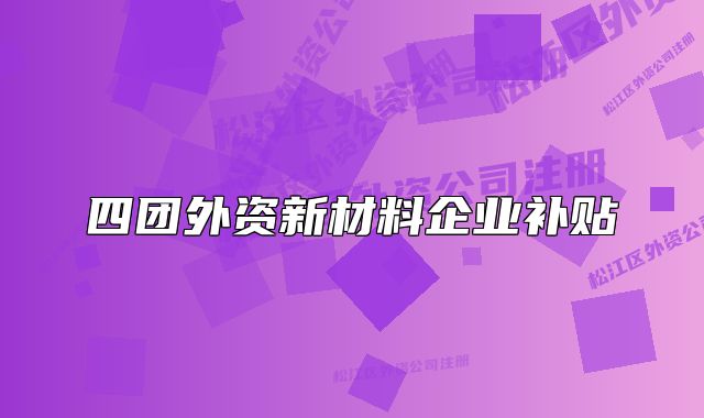 四团外资新材料企业补贴