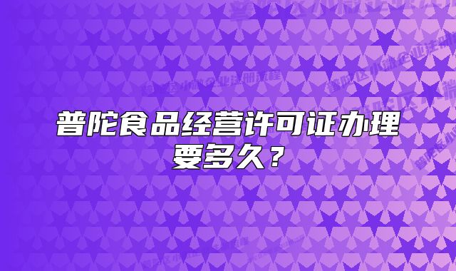 普陀食品经营许可证办理要多久？