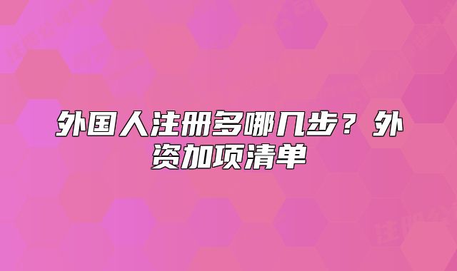 外国人注册多哪几步？外资加项清单