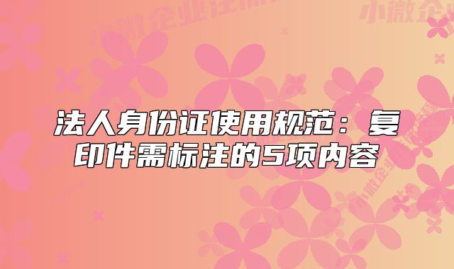法人身份证使用规范：复印件需标注的5项内容