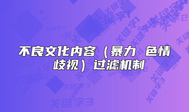 不良文化内容(暴力 色情 歧视)过滤机制