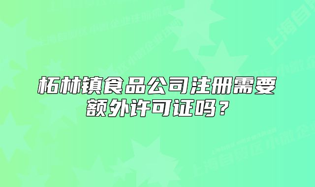 柘林镇食品公司注册需要额外许可证吗？