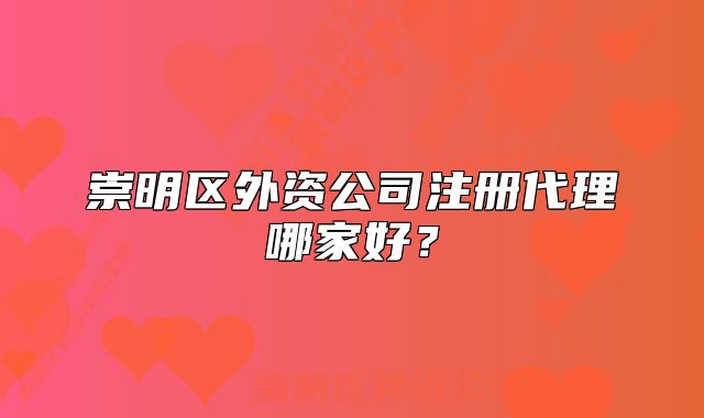 崇明区外资公司注册代理哪家好?