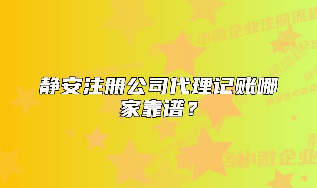 静安注册公司代理记账哪家靠谱?