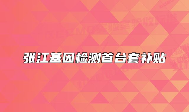 张江基因检测首台套补贴