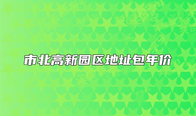 市北高新园区地址包年价