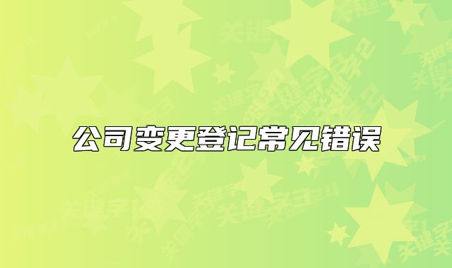 公司变更登记常见错误