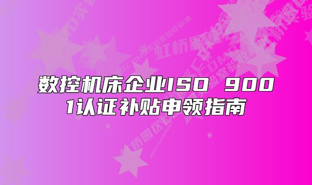 数控机床企业ISO 9001认证补贴申领指南