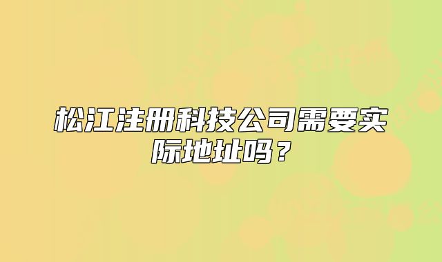 松江注册科技公司需要实际地址吗？