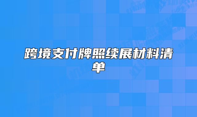 跨境支付牌照续展材料清单