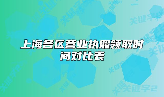 上海各区营业执照领取时间对比表