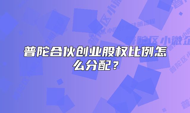 普陀合伙创业股权比例怎么分配?