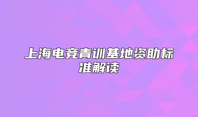 上海电竞青训基地资助标准解读