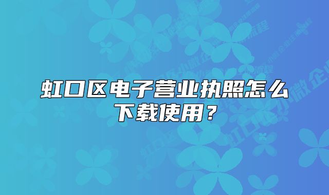 虹口区电子营业执照怎么下载使用?