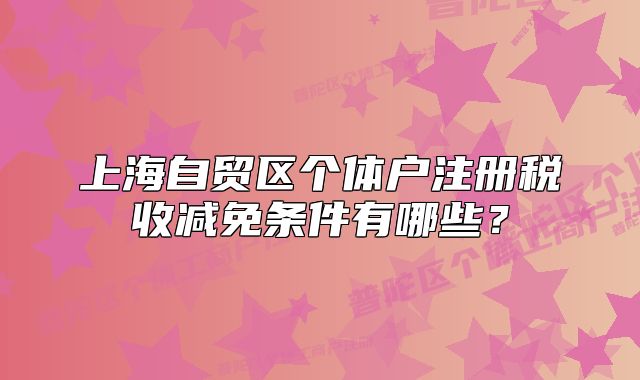 上海自贸区个体户注册税收减免条件有哪些?