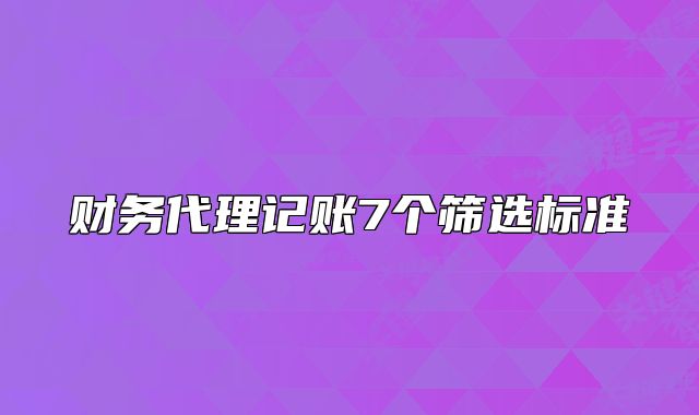 财务代理记账7个筛选标准