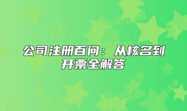 公司注册百问:从核名到开票全解答