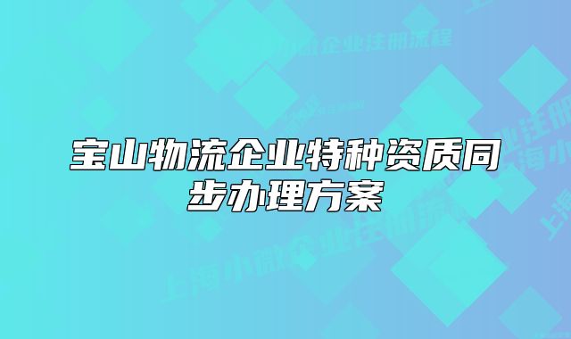 宝山物流企业特种资质同步办理方案