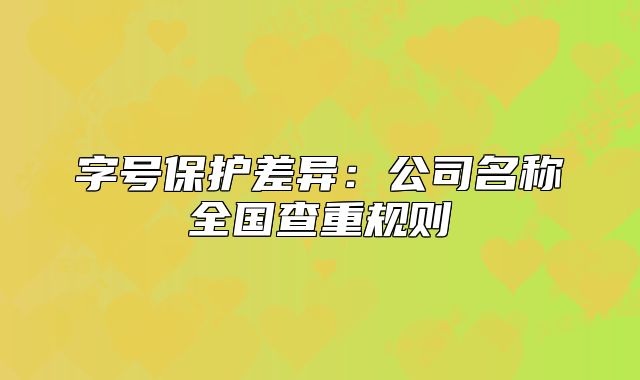 字号保护差异：公司名称全国查重规则