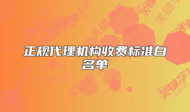 正规代理机构收费标准白名单
