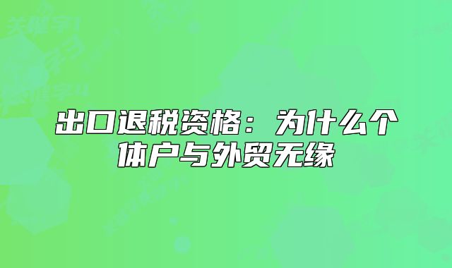 出口退税资格:为什么个体户与外贸无缘