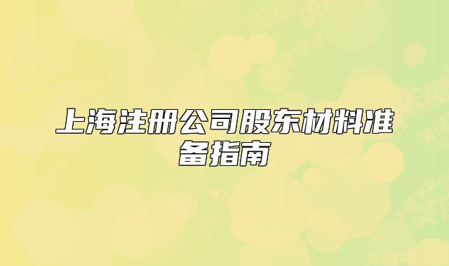 上海注册公司股东材料准备指南