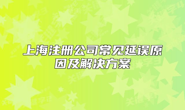 上海注册公司常见延误原因及解决方案