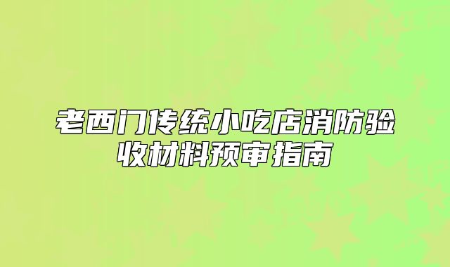 老西门传统小吃店消防验收材料预审指南