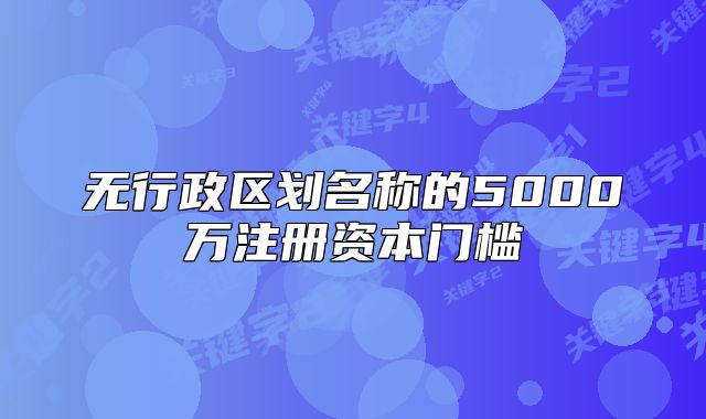 无行政区划名称的5000万注册资本门槛