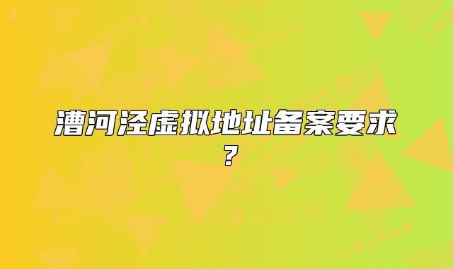 漕河泾虚拟地址备案要求？