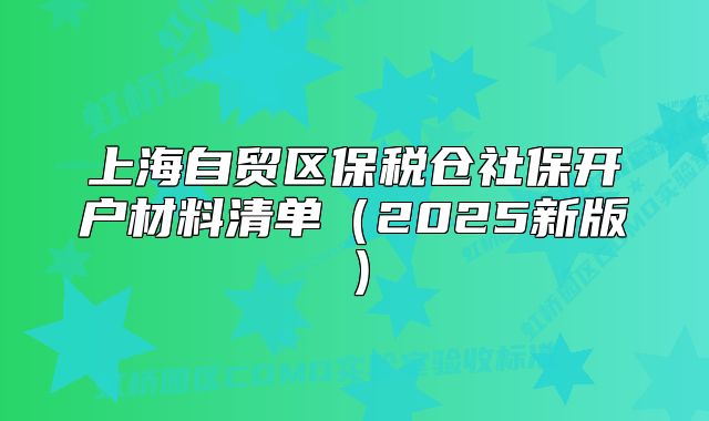 上海自贸区保税仓社保开户材料清单（2025新版）