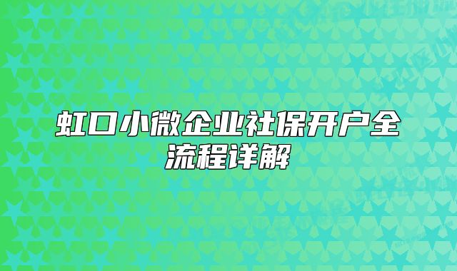 虹口小微企业社保开户全流程详解
