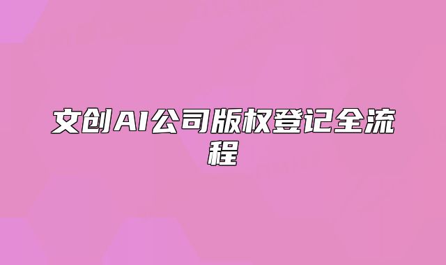 文创AI公司版权登记全流程