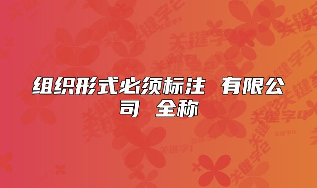 组织形式必须标注 有限公司 全称