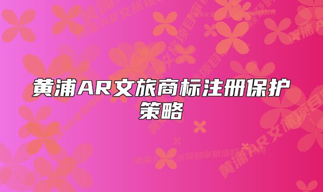 黄浦AR文旅商标注册保护策略