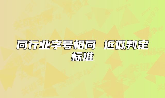 同行业字号相同 近似判定标准
