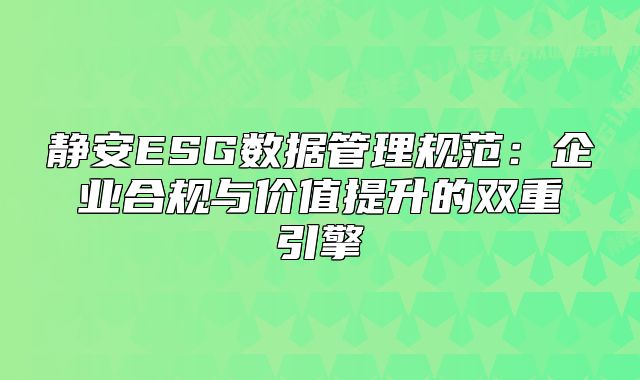 静安ESG数据管理规范：企业合规与价值提升的双重引擎