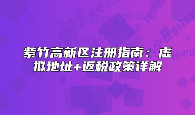 紫竹高新区注册指南：虚拟地址+返税政策详解