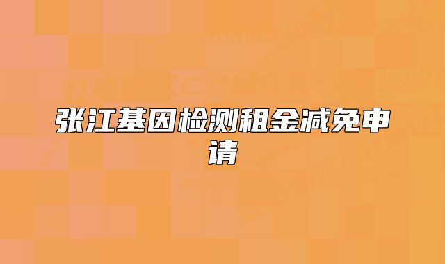 张江基因检测租金减免申请