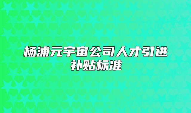 杨浦元宇宙公司人才引进补贴标准