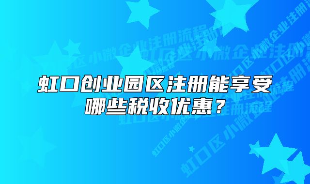 虹口创业园区注册能享受哪些税收优惠？