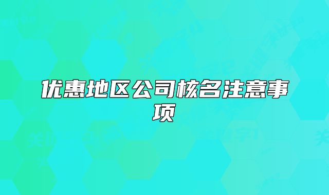 优惠地区公司核名注意事项